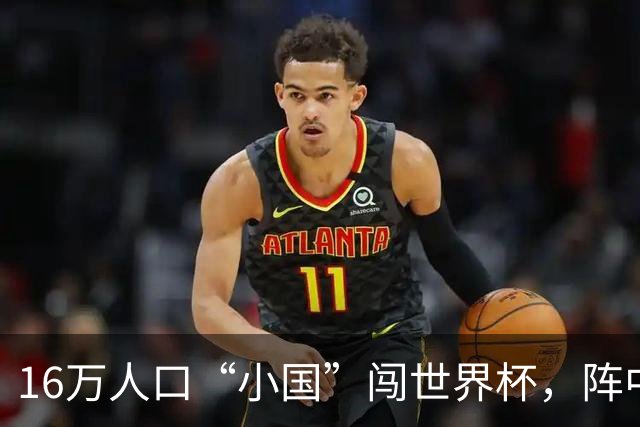 16万人口“小国”闯世界杯，阵中还有一位华裔球星
